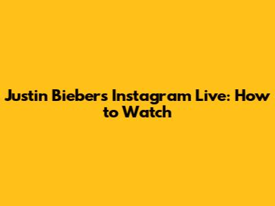Justin Bieber's Instagram Live: How to Watch