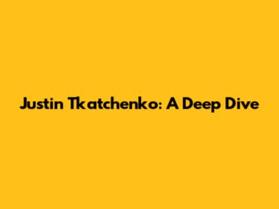 Justin Tkatchenko: A Deep Dive