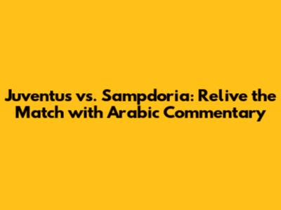 Juventus vs. Sampdoria: Relive the Match with Arabic Commentary