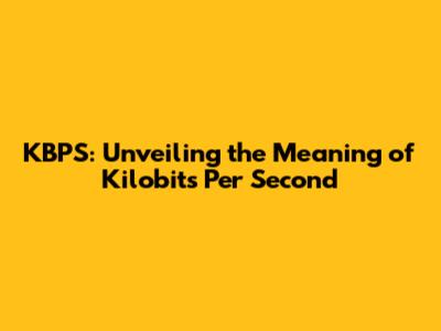 KBPS: Unveiling the Meaning of Kilobits Per Second