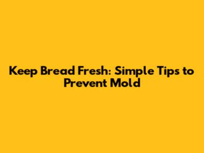 Keep Bread Fresh: Simple Tips to Prevent Mold