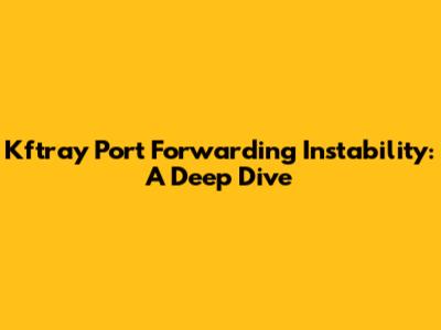 Kftray Port Forwarding Instability: A Deep Dive