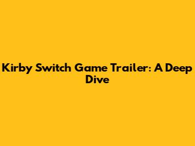 Kirby Switch Game Trailer: A Deep Dive