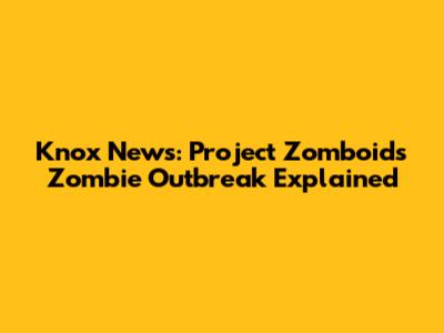 Knox News: Project Zomboid's Zombie Outbreak Explained