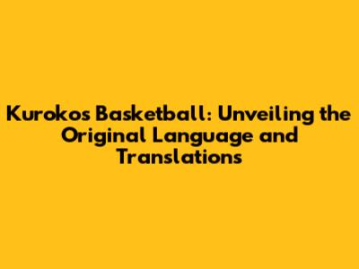 Kuroko's Basketball: Unveiling the Original Language and Translations