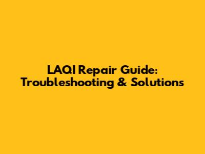 LAQI Repair Guide: Troubleshooting & Solutions
