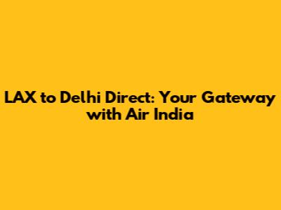 LAX to Delhi Direct: Your Gateway with Air India