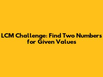 LCM Challenge: Find Two Numbers for Given Values