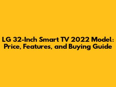 LG 32-Inch Smart TV 2022 Model: Price, Features, and Buying Guide
