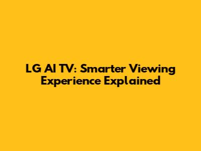 LG AI TV: Smarter Viewing Experience Explained