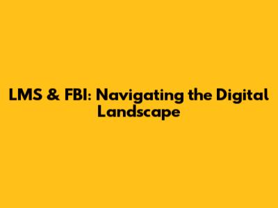 LMS & FBI: Navigating the Digital Landscape