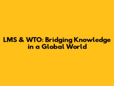 LMS & WTO: Bridging Knowledge in a Global World