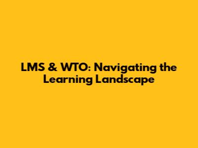 LMS & WTO: Navigating the Learning Landscape