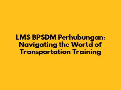 LMS BPSDM Perhubungan: Navigating the World of Transportation Training
