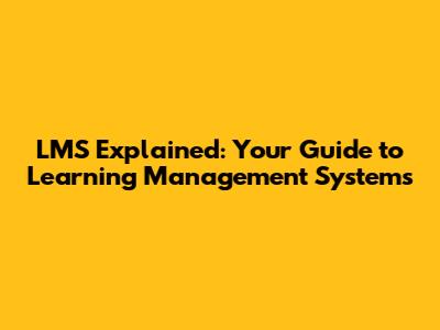 LMS Explained: Your Guide to Learning Management Systems