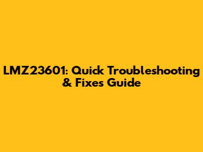 LMZ23601: Quick Troubleshooting & Fixes Guide