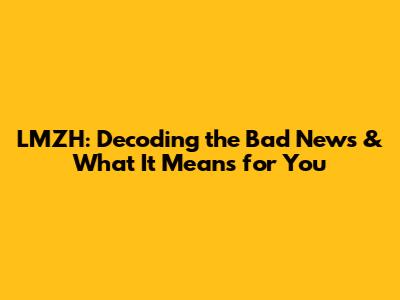 LMZH: Decoding the Bad News & What It Means for You