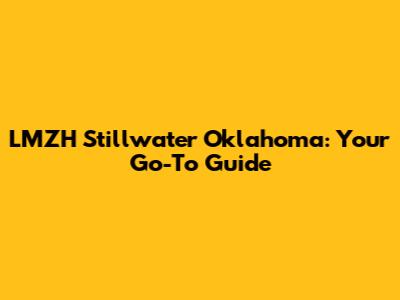 LMZH Stillwater Oklahoma: Your Go-To Guide