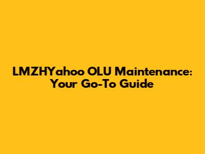 LMZHYahoo OLU Maintenance: Your Go-To Guide