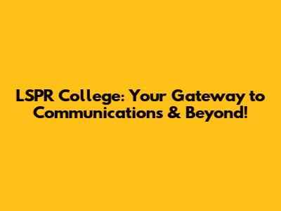 LSPR College: Your Gateway to Communications & Beyond!