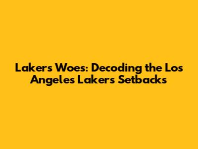 Lakers' Woes: Decoding the Los Angeles Lakers' Setbacks
