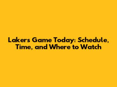 Lakers Game Today: Schedule, Time, and Where to Watch