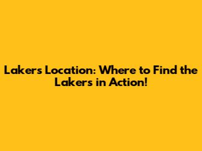Lakers Location: Where to Find the Lakers in Action!