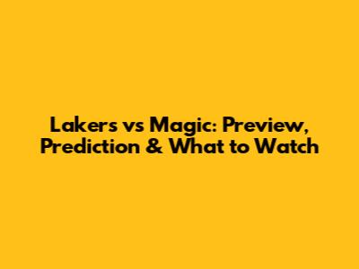 Lakers vs Magic: Preview, Prediction & What to Watch