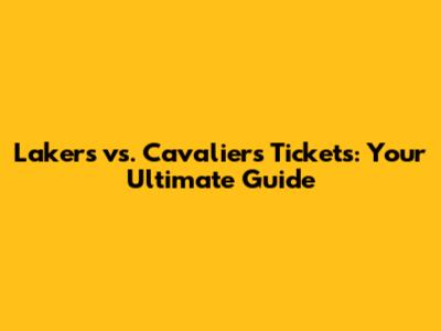 Lakers vs. Cavaliers Tickets: Your Ultimate Guide