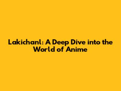 Lakichan'l: A Deep Dive into the World of Anime