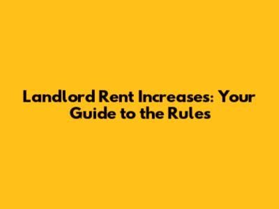 Landlord Rent Increases: Your Guide to the Rules
