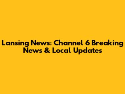 Lansing News: Channel 6 Breaking News & Local Updates