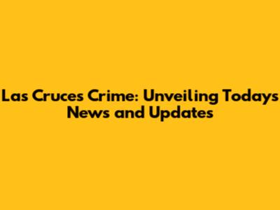 Las Cruces Crime: Unveiling Today's News and Updates