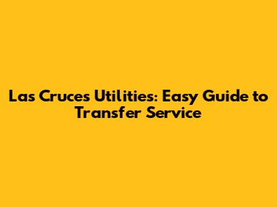 Las Cruces Utilities: Easy Guide to Transfer Service