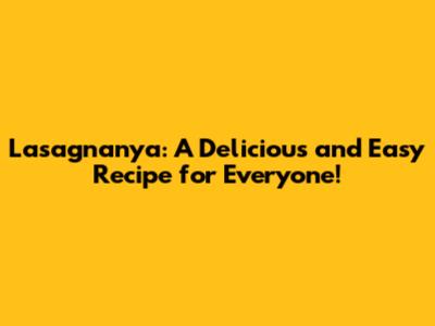 Lasagnanya: A Delicious and Easy Recipe for Everyone!