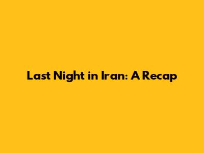 Last Night in Iran: A Recap