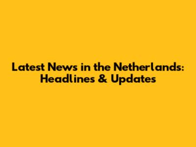 Latest News in the Netherlands: Headlines & Updates