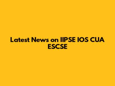 Latest News on IIPSE IOS CUA ESCSE