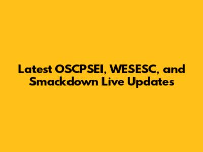 Latest OSCPSEI, WESESC, and Smackdown Live Updates