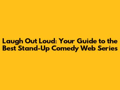 Laugh Out Loud: Your Guide to the Best Stand-Up Comedy Web Series