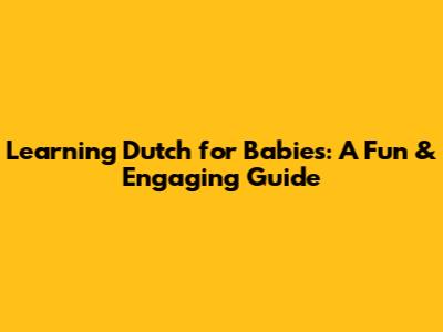 Learning Dutch for Babies: A Fun & Engaging Guide