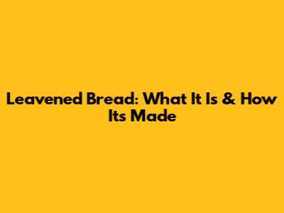 Leavened Bread: What It Is & How It's Made