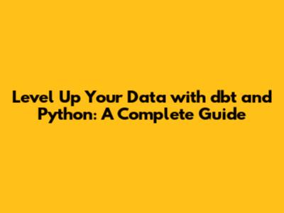 Level Up Your Data with dbt and Python: A Complete Guide