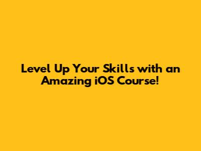 Level Up Your Skills with an Amazing iOS Course!