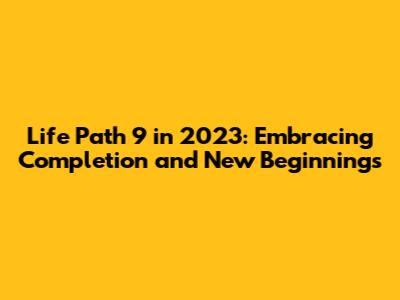 Life Path 9 in 2023: Embracing Completion and New Beginnings