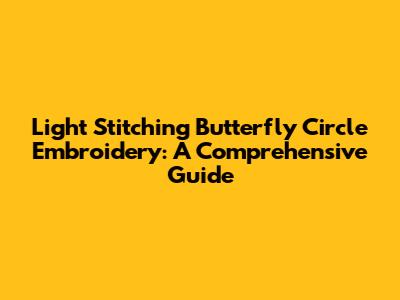 Light Stitching Butterfly Circle Embroidery: A Comprehensive Guide
