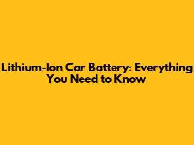 Lithium-Ion Car Battery: Everything You Need to Know