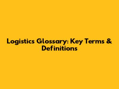 Logistics Glossary: Key Terms & Definitions