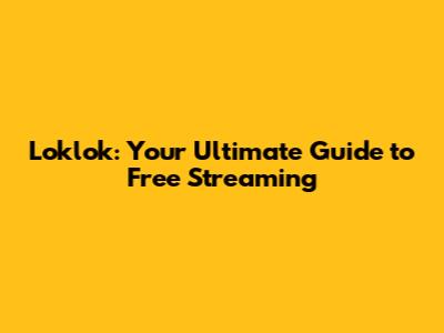 Loklok: Your Ultimate Guide to Free Streaming