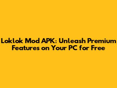 Loklok Mod APK: Unleash Premium Features on Your PC for Free